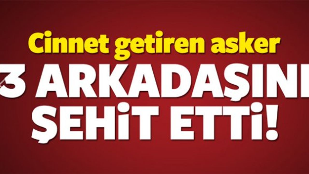 Cinnet getiren asker 3 arkadaşını şehit edip, intihar etti