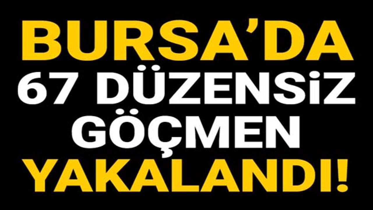 Bursa'da Pakistan ve Bangladeş uyruklu 67 düzensiz göçmen yakalandı