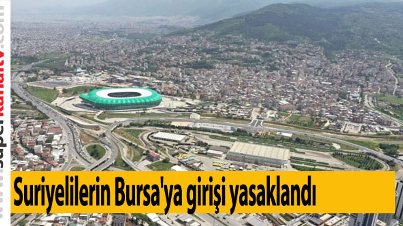 Suriyelilerin Bursa'ya girişi yasaklandı: flaş karar