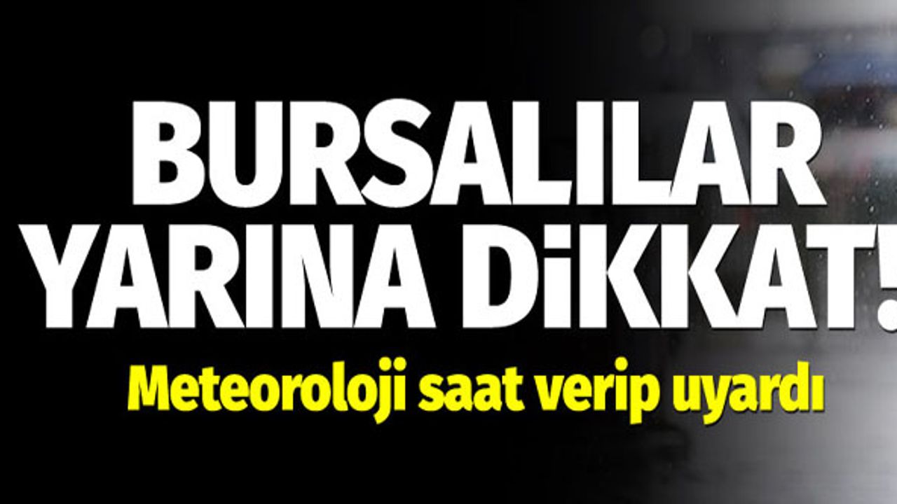 Bursalılar yarına dikkat! Meteoroloji saat verip uyardı