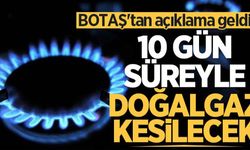 BOTAŞ açıkladı: 10 gün süreyle doğal gaz kesilecek!