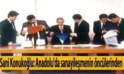 Sani Konukoğlu: Anadolu'da sanayileşmenin öncülerinden