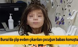 Bursa'da çöp evden çıkarılan çocuğun babası konuştu