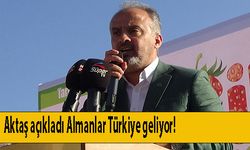 Aktaş açıkladı Almanlar Türkiye geliyor!