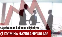 Her 3 patrondan biri bunu düşünüyor: İşçi kıyımına hazırlanıyorlar!