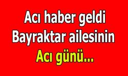 Bayraktar ailesinin acı günü