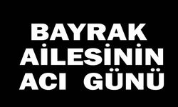 Bayrak ailesinin acı günü
