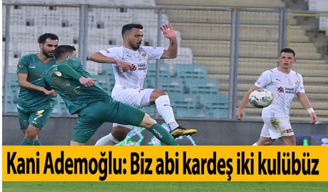 Kani Ademoğlu: Biz abi kardeş iki kulübüz