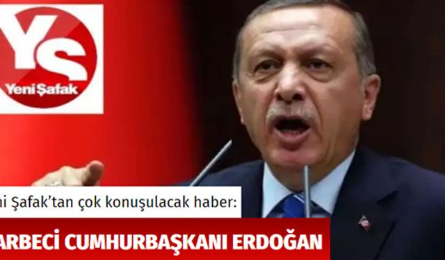 Yeni Şafak'tan şok ifade! Cumhurbaşkanı Erdoğan'a 'Darbeci' dediler