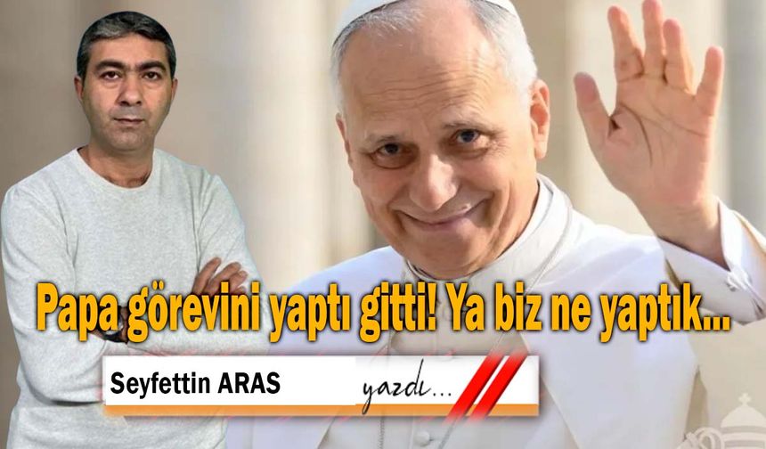 Papa görevini yaptı gitti! Ya biz ne yaptık...